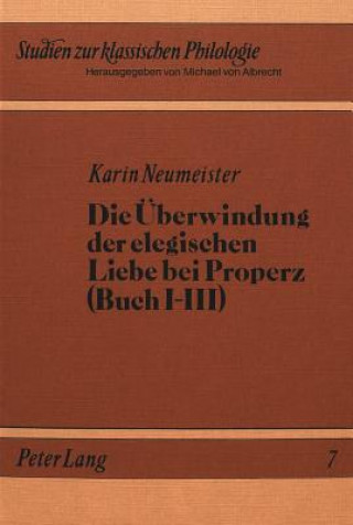 Carte Die Ueberwindung der elegischen Liebe bei Properz (Buch I-III) Karin Neumeister