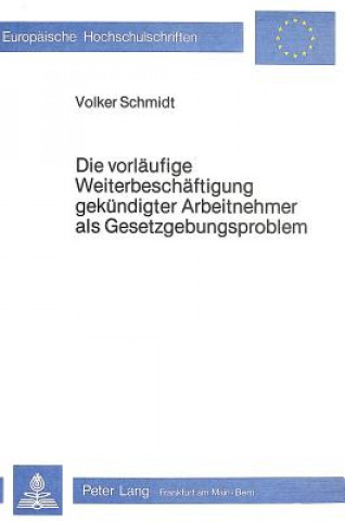 Kniha Die Vorlaeufige Weiterbeschaeftigung gekuendigter Arbeitnehmer als Gesetzgebungsproblem Volker Schmidt