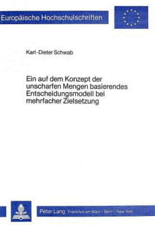 Książka Ein auf dem Konzept der unscharfen Mengen basierendes Entscheidungsmodell bei mehrfacher Zielsetzung Karl-Dieter Schwab