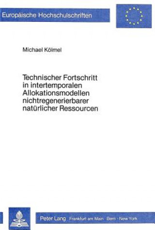 Kniha Technischer Fortschritt in intertemporalen Allokationsmodellen nichtregenerierbarer natuerlicher Ressourcen Michael Koelmel