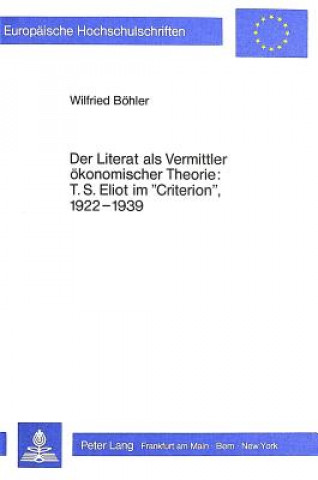 Knjiga Der Literat als Vermittler oekonomischer Theorie: T.S. Eliot im Â«CriterionÂ», l922-l939 Wilfried Böhler