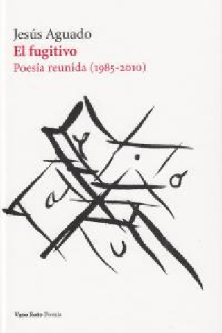 Kniha El fugitivo (1985-2010) : poesía reunida Jesús Aguado Fernández