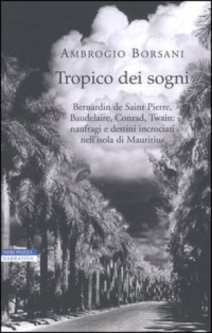 Kniha Tropico dei sogni. Bernardin de Saint Pierre, Baudelaire, Conrad, Twain: naufragi e destini incrociati nell'isola di Mauritius Ambrogio Borsani