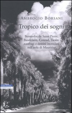 Carte Tropico dei sogni. Bernardin de Saint Pierre, Baudelaire, Conrad, Twain: naufragi e destini incrociati nell'isola di Mauritius Ambrogio Borsani