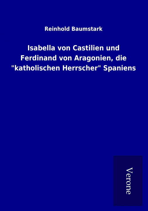 Kniha Isabella von Castilien und Ferdinand von Aragonien, die "katholischen Herrscher" Spaniens Reinhold Baumstark