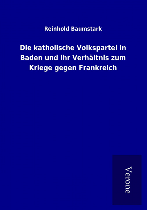 Buch Die katholische Volkspartei in Baden und ihr Verhältnis zum Kriege gegen Frankreich Reinhold Baumstark