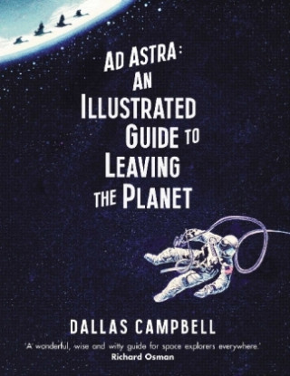 Könyv Ad Astra: An Illustrated Guide to Leaving the Planet DALLAS CAMPBELL
