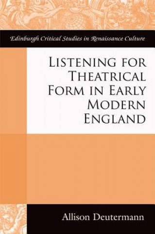 Könyv Listening for Theatrical Form in Early Modern England DEUTERMANN  ALLISON