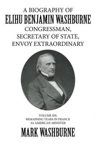 Kniha Biography of Elihu Benjamin Washburne Congressman, Secretary of State, Envoy Extraordinary MARK WASHBURNE