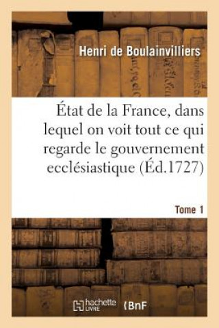 Książka Etat de la France, Dans Lequel on Voit Tout Ce Qui Regarde Le Gouvernement Ecclesiastique Tome 1 DE BOULAINVILLIERS-H