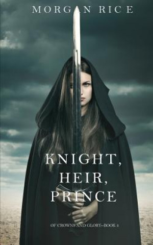 Könyv Knight, Heir, Prince (Of Crowns and Glory-Book 3) Morgan Rice