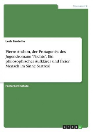 Carte Pierre Anthon, der Protagonist des Jugendromans "Nichts". Ein philosophischer Aufklärer und freier Mensch im Sinne Sartres? Leah Bardehle