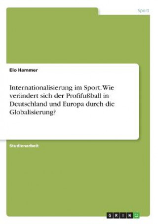 Könyv Internationalisierung im Sport. Wie verandert sich der Profifussball in Deutschland und Europa durch die Globalisierung? Elo Hammer