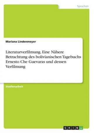 Kniha Literaturverfilmung. Eine Nahere Betrachtung des bolivianischen Tagebuchs Ernesto Che Guevaras und dessen Verfilmung Mariana Lindenmeyer