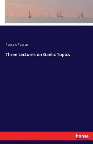 Könyv Three Lectures on Gaelic Topics Padraic Pearse