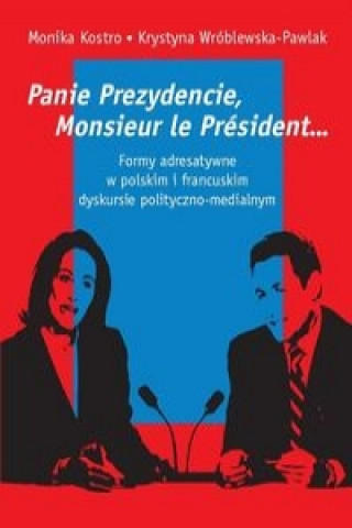 Buch Panie Prezydencie, Monsieur le Président... Formy adresatywne w polskim i francuskim dyskursie polityc Monika Kostro