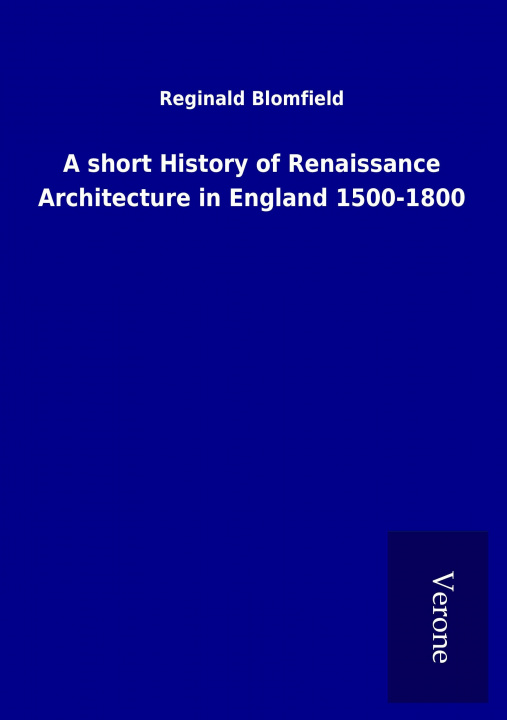 Livre A short History of Renaissance Architecture in England 1500-1800 Reginald Blomfield