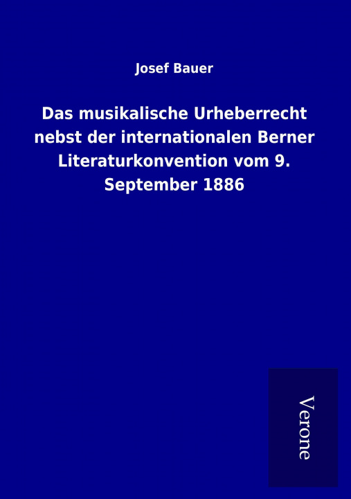Könyv Das musikalische Urheberrecht nebst der internationalen Berner Literaturkonvention vom 9. September 1886 Josef Bauer