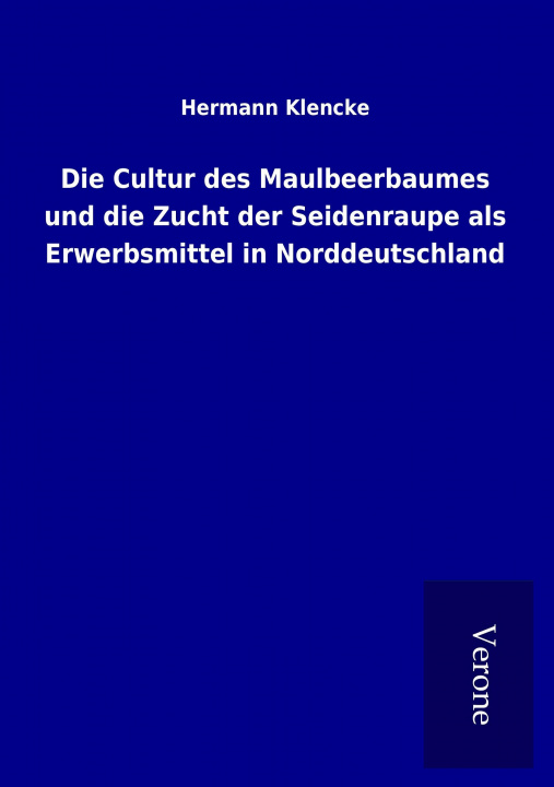 Kniha Die Cultur des Maulbeerbaumes und die Zucht der Seidenraupe als Erwerbsmittel in Norddeutschland Hermann Klencke