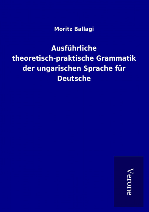 Kniha Ausführliche theoretisch-praktische Grammatik der ungarischen Sprache für Deutsche Moritz Ballagi