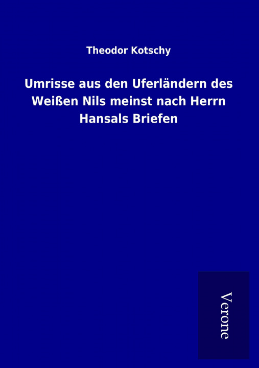 Kniha Umrisse aus den Uferländern des Weißen Nils meinst nach Herrn Hansals Briefen Theodor Kotschy