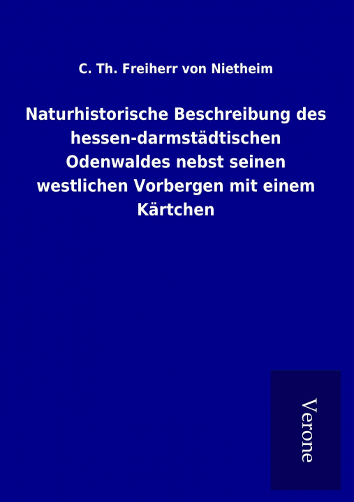 Kniha Naturhistorische Beschreibung des hessen-darmstädtischen Odenwaldes nebst seinen westlichen Vorbergen mit einem Kärtchen C. Th. Freiherr von Nietheim