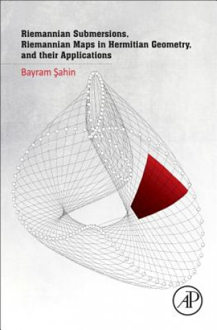 Könyv Riemannian Submersions, Riemannian Maps in Hermitian Geometry, and their Applications Bayram Sahin