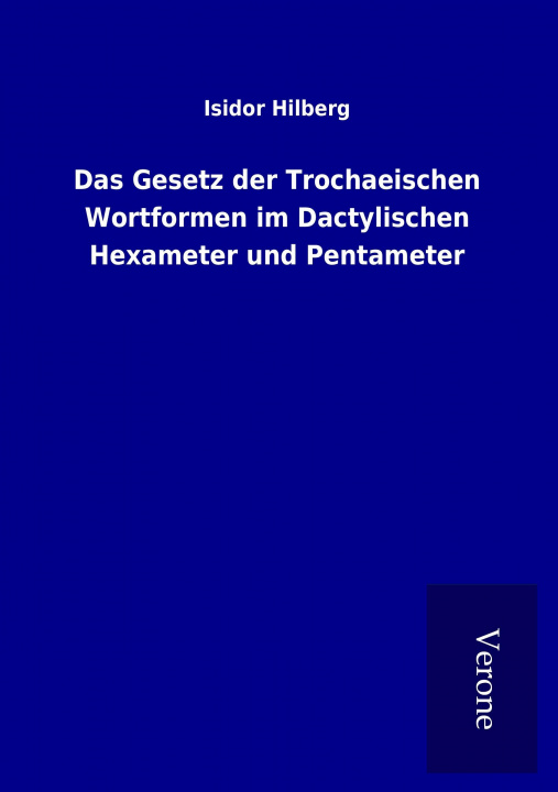 Книга Das Gesetz der Trochaeischen Wortformen im Dactylischen Hexameter und Pentameter Isidor Hilberg