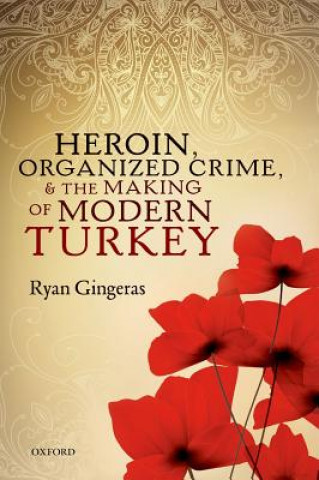 Kniha Heroin, Organized Crime, and the Making of Modern Turkey Ryan Gingeras