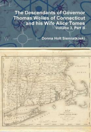 Kniha Descendants of Governor Thomas Welles of Connecticut and His Wife Alice Tomes, Volume 3, Part B Donna Holt Siemiatkoski