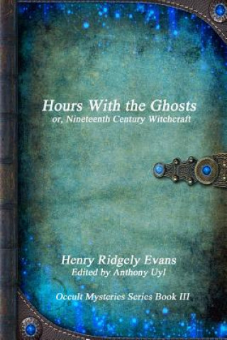Könyv Hours with the Ghosts or, Nineteenth Century Witchcraft Henry Ridgely Evans