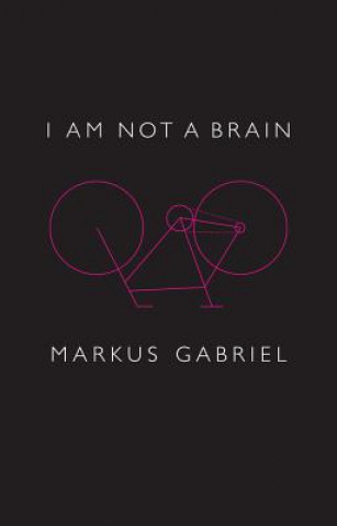 Carte I am Not a Brain - Philosophy of Mind for the 21st  Century Markus Gabriel