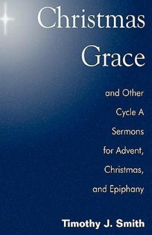 Kniha Christmas Grace and Other Cycle a Sermons for Advent/Christmas/Epiphany Timothy J. Smith