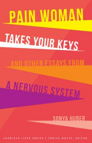 Carte Pain Woman Takes Your Keys, and Other Essays from a Nervous System Sonya Huber