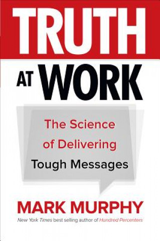 Kniha Truth at Work: The Science of Delivering Tough Messages Mark Murphy