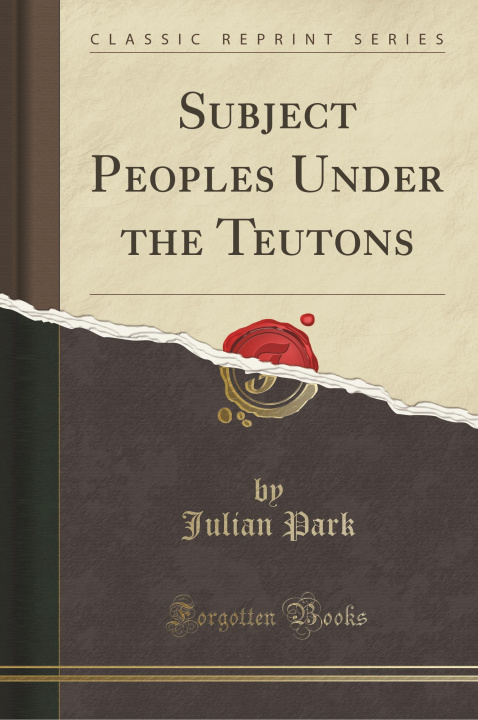 Könyv Subject Peoples Under the Teutons (Classic Reprint) Julian Park