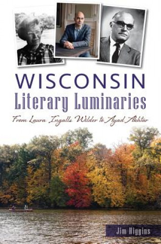 Carte Wisconsin Literary Luminaries: From Laura Ingalls Wilder to Ayad Akhtar Jim Higgins