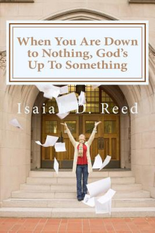Книга When You Are Down to Nothing ? God?s Up to Something Dr Isaiah D Reed Reed