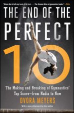 Carte The End of the Perfect 10: The Making and Breaking of Gymnastics' Top Score --From Nadia to Now Dvora Meyers