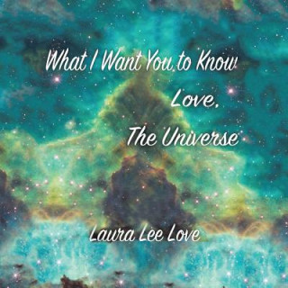 Carte What I Want You to Know Love, The Universe Laura Lee Love