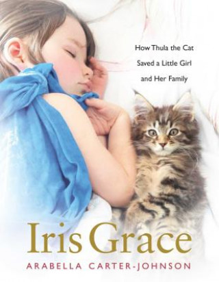 Kniha Iris Grace: How Thula the Cat Saved a Little Girl and Her Family Arabella Carter-Johnson