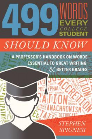 Carte 499 Words Every College Student Should Know: A Professor's Handbook on Words Essential to Great Writing and Better Grades Stephen Spignesi