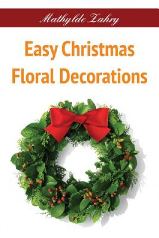 Книга Easy Christmas Floral Decorations Mathylde Zahry