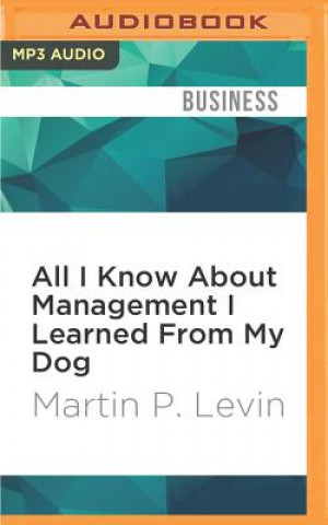 Digital All I Know about Management I Learned from My Dog Martin P. Levin