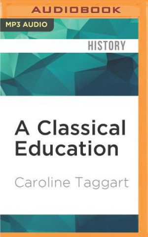Digital A Classical Education: The Stuff You Wish You'd Been Taught at School Caroline Taggart