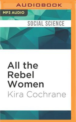 Digital All the Rebel Women: The Rise of the Fourth Wave of Feminism Kira Cochrane