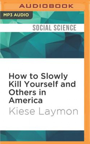 Digital How to Slowly Kill Yourself and Others in America: Essays Kiese Laymon