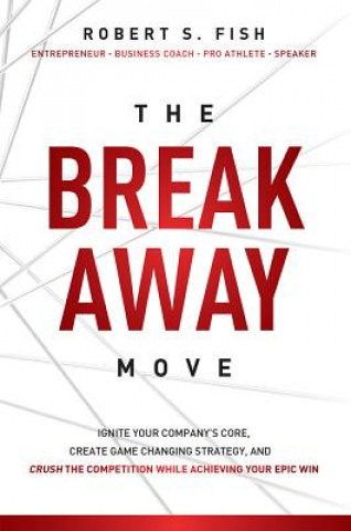 Carte The Break Away Move: Ignite Your Company's Core, Create Game Changing Strategy, and Crush the Competition While Achieving Your Epic Win Robert S. Fish