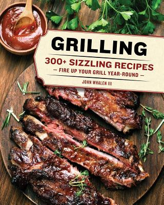 Könyv Grilling: 300 Sizzling Recipes to Fire Up Your Grill Year-Round! John Whalen III