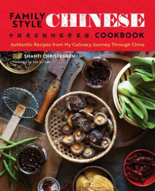 Carte Family Style Chinese Cookbook: Authentic Recipes from My Culinary Journey Through China Shanti Christensen